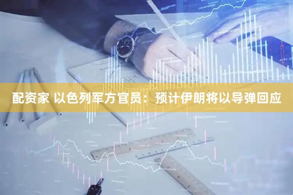 配资家 以色列军方官员：预计伊朗将以导弹回应