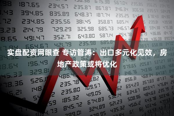 实盘配资网眼查 专访管涛：出口多元化见效，房地产政策或将优化