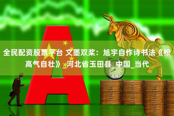 全民配资股票平台 文墨双桨：旭宇自作诗书法《松高气自壮》_河北省玉田县_中国_当代