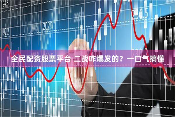 全民配资股票平台 二战咋爆发的？一口气搞懂