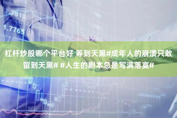 杠杆炒股哪个平台好 等到天黑#成年人的崩溃只敢留到天黑# #人生的剧本总是写满落寞#