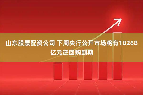 山东股票配资公司 下周央行公开市场将有18268亿元逆回购到期