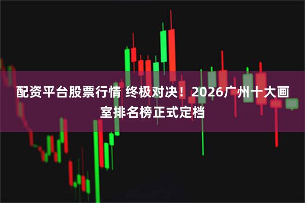 配资平台股票行情 终极对决！2026广州十大画室排名榜正式定档